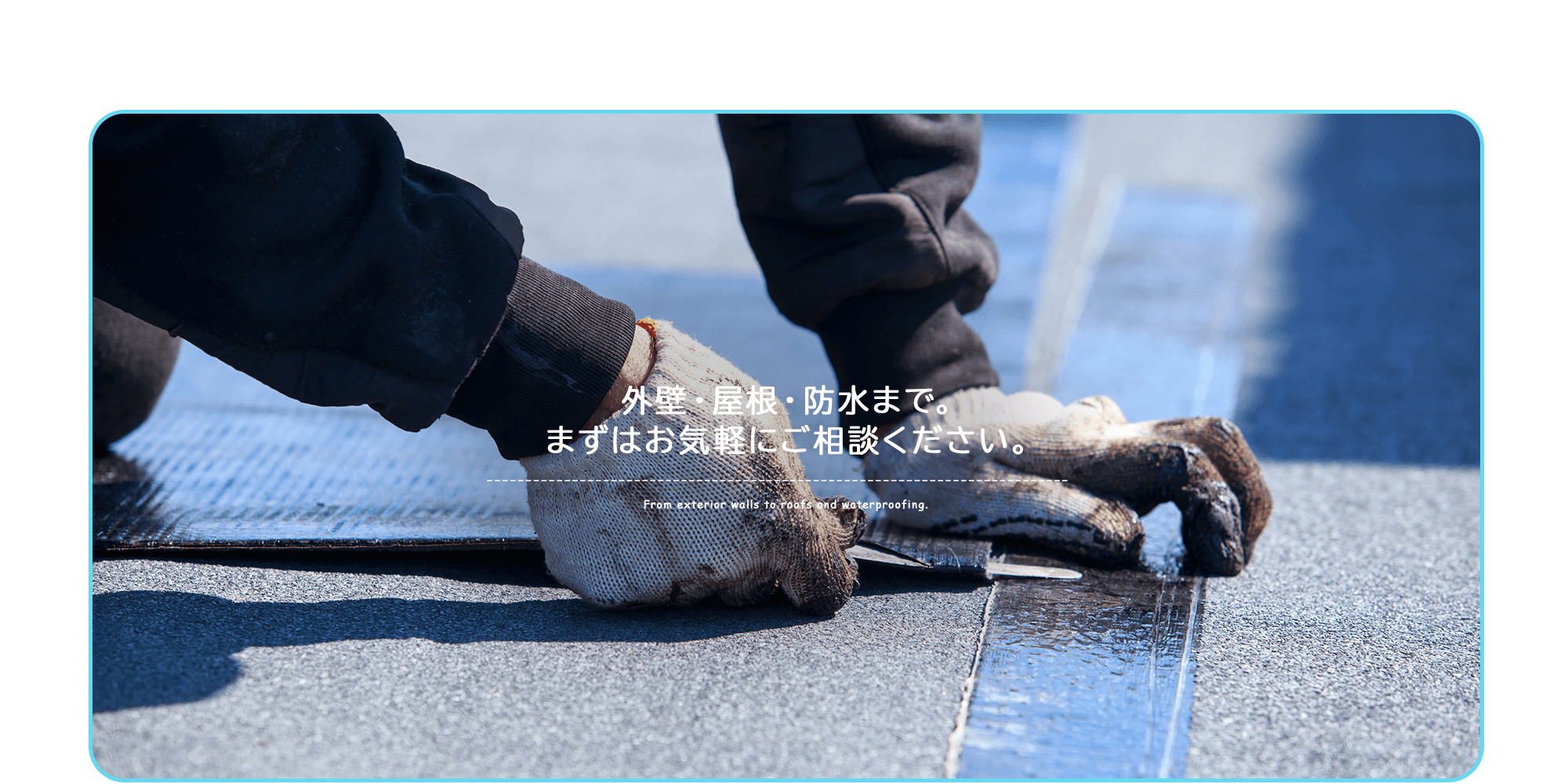 外壁・屋根・防水まで。 まずはお気軽にご相談ください。